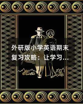 外研版小學英語期末復習攻略:讓學習更輕松、更有趣