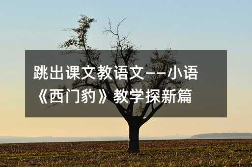 跳出課文教語文——小語《西門豹》教學探新篇