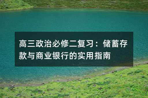 高三政治必修二復習:儲蓄存款與商業銀行的實用指南