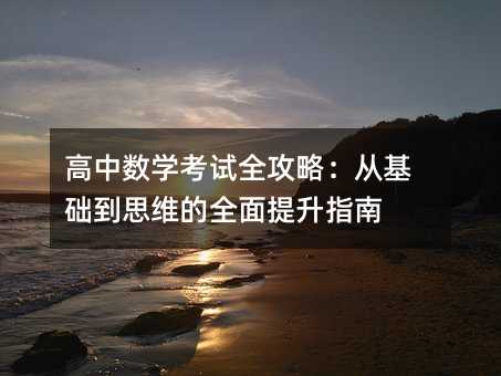 高中數(shù)學(xué)考試全攻略:從基礎(chǔ)到思維的全面提升指南