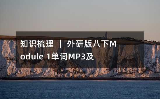 知識梳理 | 外研版八下Module 1單詞MP3及知識梳理