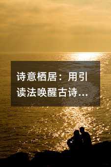詩意棲居:用引讀法喚醒古詩中的生命律動