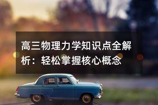 高三物理力學知識點全解析:輕松掌握核心概念