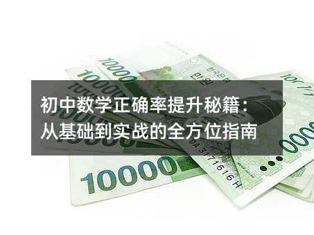 初中數(shù)學(xué)正確率提升秘籍:從基礎(chǔ)到實戰(zhàn)的全方位指南