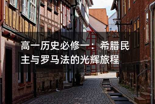 高一歷史必修一:希臘民主與羅馬法的光輝旅程