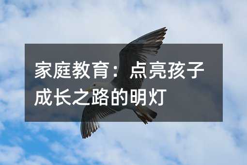 家庭教育:點(diǎn)亮孩子成長(zhǎng)之路的明燈