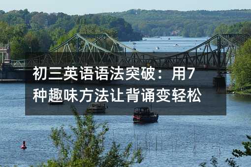 初三英語語法突破:用7種趣味方法讓背誦變輕松