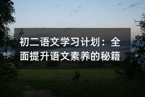 初二語文學習計劃:全面提升語文素養(yǎng)的秘籍