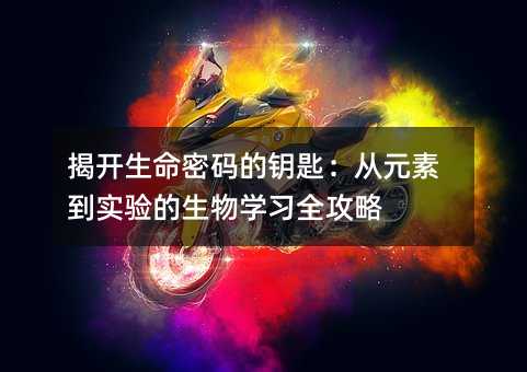 揭開生命密碼的鑰匙:從元素到實驗的生物學習全攻略