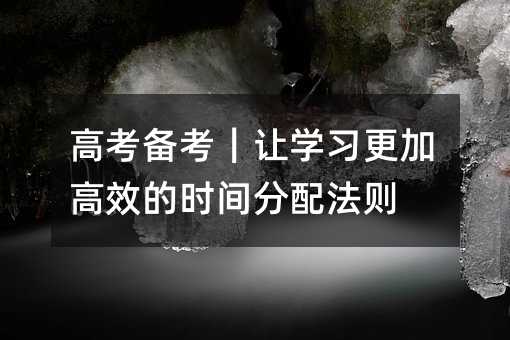 高考備考|讓學(xué)習(xí)更加高效的時(shí)間分配法則
