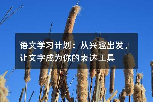 語文學習計劃:從興趣出發,讓文字成為你的表達工具