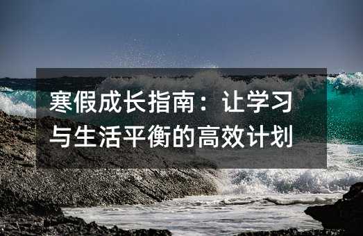 寒假成長指南:讓學習與生活平衡的高效計劃