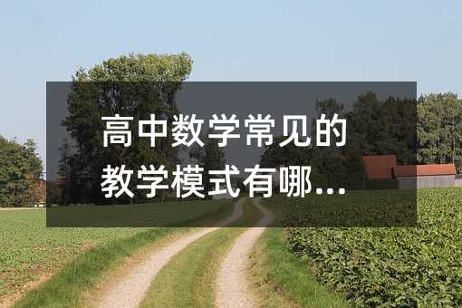 高中數(shù)學(xué)常見(jiàn)的教學(xué)模式有哪些?