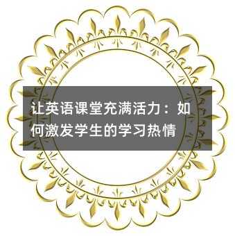 讓英語課堂充滿活力:如何激發(fā)學(xué)生的學(xué)習(xí)熱情