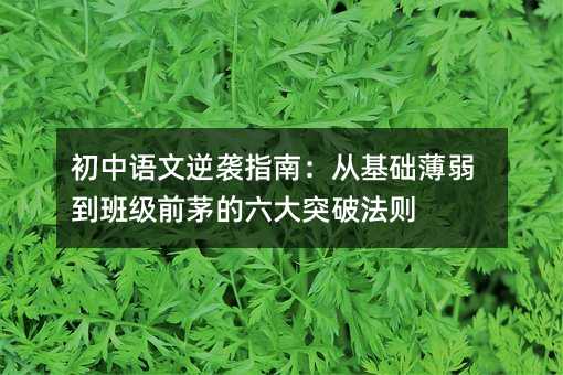 初中語文逆襲指南:從基礎薄弱到班級前茅的六大突破法則