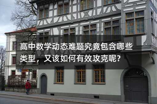 高中數學動態難題究竟包含哪些類型,又該如何有效攻克呢?