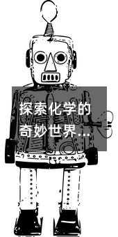 探索化學(xué)的奇妙世界:高二化學(xué)知識點(diǎn)全解析