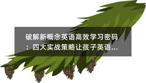 破解新概念英語高效學(xué)習(xí)密碼:四大實(shí)戰(zhàn)策略讓孩子英語開掛
