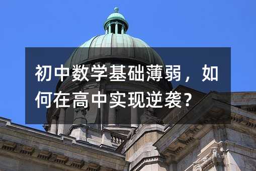 初中數(shù)學(xué)基礎(chǔ)薄弱,如何在高中實(shí)現(xiàn)逆襲?