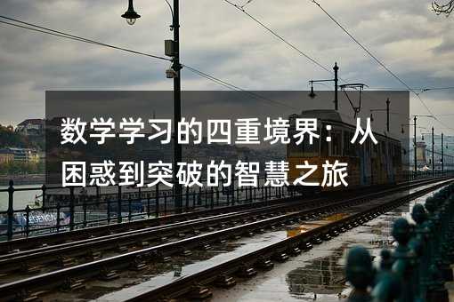數學學習的四重境界:從困惑到突破的智慧之旅