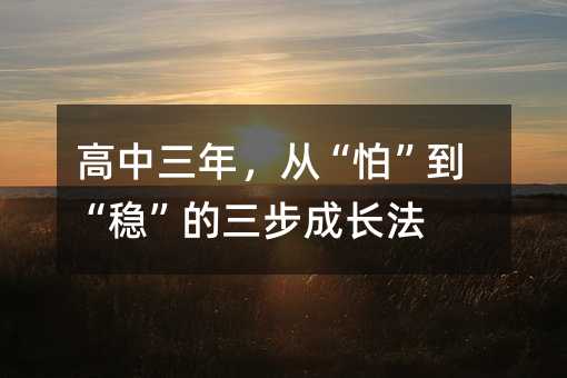 高中三年,從“怕”到“穩”的三步成長法