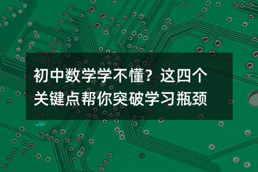 初中數學學不懂?這四個關鍵點幫你突破學習瓶頸