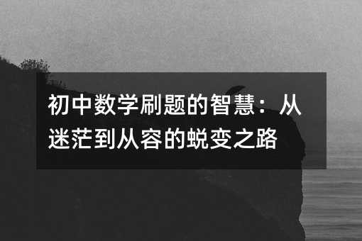 初中數(shù)學(xué)刷題的智慧:從迷茫到從容的蛻變之路