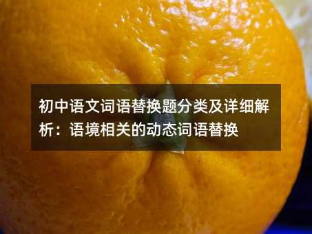 初中語文詞語替換題分類及詳細解析:語境相關的動態詞語替換