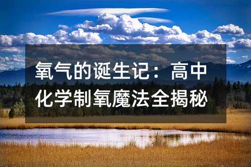 氧氣的誕生記:高中化學制氧魔法全揭秘