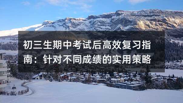 初三生期中考試后高效復(fù)習(xí)指南:針對不同成績的實(shí)用策略