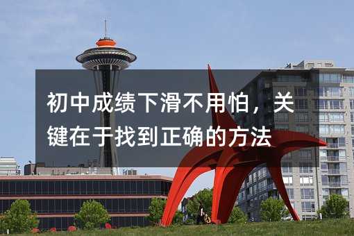 初中成績下滑不用怕,關鍵在于找到正確的方法