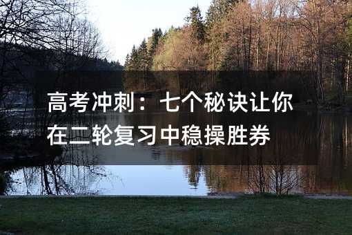 高考沖刺:七個秘訣讓你在二輪復習中穩(wěn)操勝券