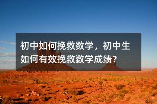 初中如何挽救數學,初中生如何有效挽救數學成績?