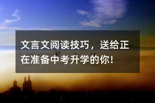 文言文閱讀技巧,送給正在準備中考升學的你!