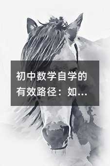 初中數(shù)學自學的有效路徑:如何系統(tǒng)補學并穩(wěn)步提升