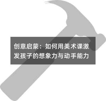 創(chuàng)意啟蒙:如何用美術(shù)課激發(fā)孩子的想象力與動(dòng)手能力