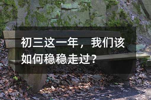 初三這一年,我們該如何穩(wěn)穩(wěn)走過?