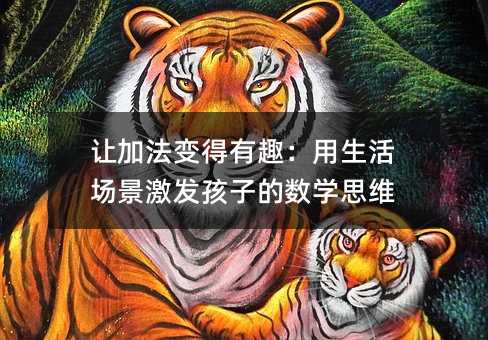 讓加法變得有趣:用生活場景激發孩子的數學思維