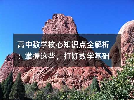 高中數學核心知識點全解析:掌握這些,打好數學基礎