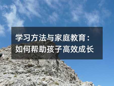 學習方法與家庭教育:如何幫助孩子高效成長
