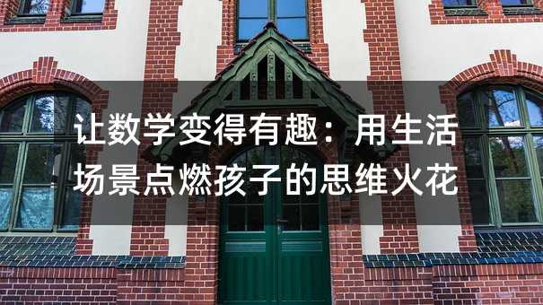 讓數(shù)學(xué)變得有趣:用生活場景點(diǎn)燃孩子的思維火花