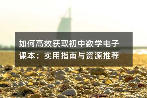 如何高效獲取初中數(shù)學(xué)電子課本:實用指南與資源推薦