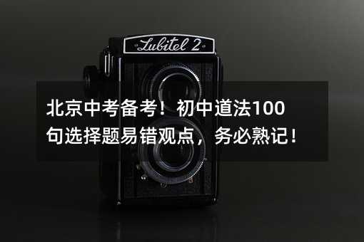 北京中考備考!初中道法100句選擇題易錯觀點,務必熟記!