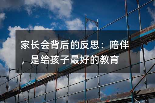 家長會背后的反思:陪伴,是給孩子最好的教育