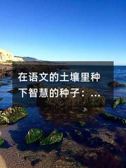 在語文的土壤里種下智慧的種子:一位教師的深度教學手記