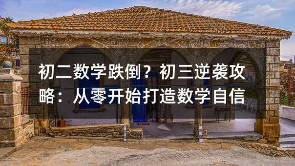 初二數(shù)學(xué)跌倒?初三逆襲攻略:從零開始打造數(shù)學(xué)自信