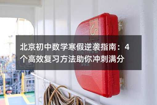 北京初中數學寒假逆襲指南:4個高效復習方法助你沖刺滿分