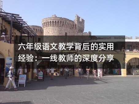 六年級語文教學背后的實用經驗:一線教師的深度分享