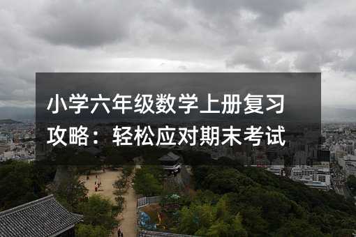 小學(xué)六年級(jí)數(shù)學(xué)上冊(cè)復(fù)習(xí)攻略:輕松應(yīng)對(duì)期末考試