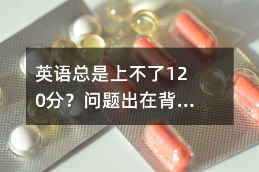英語總是上不了120分?問題出在背單詞!